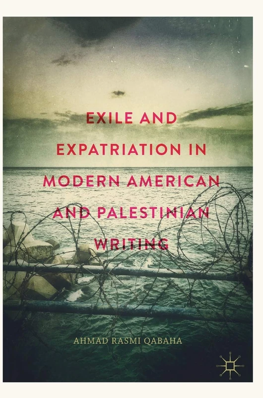 Exile and Expatriation in Modern American and Palestinian Writing