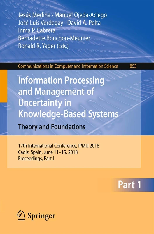 Information Processing and Management of Uncertainty in Knowledge-Based Systems. Theory and Foundations: 17th International Conference, IPMU 2018, ... in Computer and Information Science, 853)
