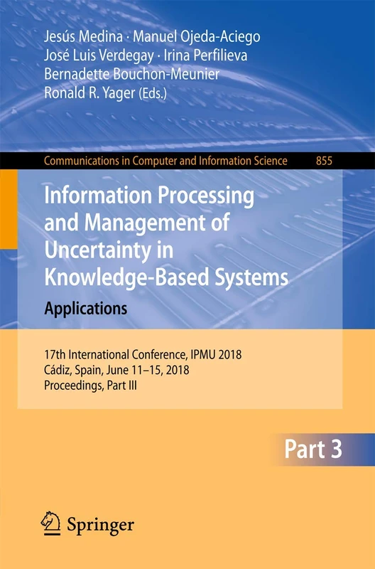 Information Processing and Management of Uncertainty in Knowledge-Based Systems. Applications: 17th International Conference, IPMU 2018, Cádiz, Spain, ... in Computer and Information Science, 855) - Image 1
