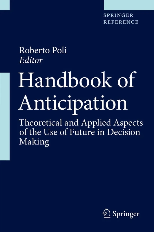 Handbook of Anticipation: Theoretical and Applied Aspects of the Use of Future in Decision Making