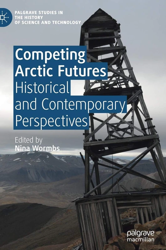 Competing Arctic Futures: Historical and Contemporary Perspectives (Palgrave Studies in the History of Science and Technology)