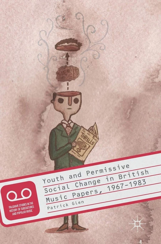 Youth and Permissive Social Change in British Music Papers, 1967–1983 (Palgrave Studies in the History of Subcultures and Popular Music)