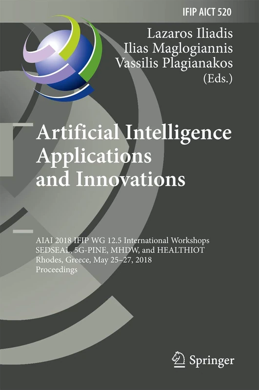 Artificial Intelligence Applications and Innovations: AIAI 2018 IFIP WG 12.5 International Workshops, SEDSEAL, 5G-PINE, MHDW, and HEALTHIOT, Rhodes, ... and Communication Technology, 520) - Image 1