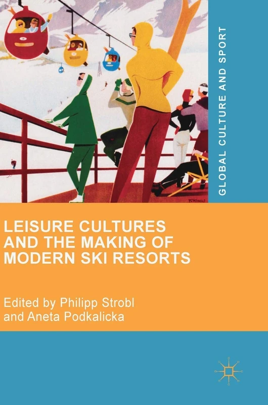 Leisure Cultures and the Making of Modern Ski Resorts (Global Culture and Sport Series)