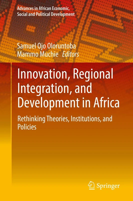 Innovation, Regional Integration, and Development in Africa: Rethinking Theories, Institutions, and Policies (Advances in African Economic, Social and Political Development)