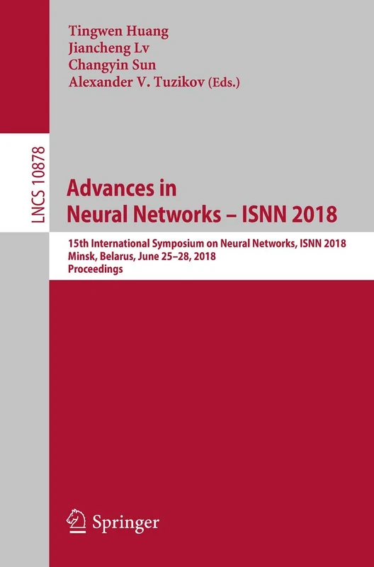 Advances in Neural Networks – ISNN 2018: 15th International Symposium on Neural Networks, ISNN 2018, Minsk, Belarus, June 25–28, 2018, Proceedings: 10878 (Lecture Notes in Computer Science, 10878)