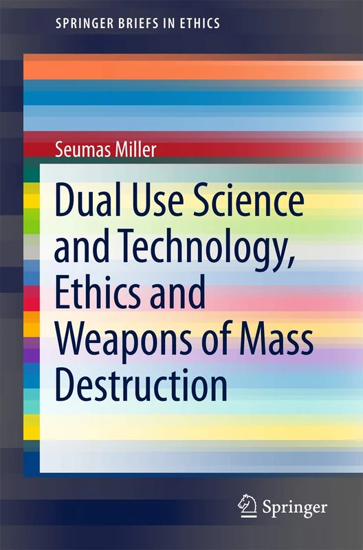 Dual Use Science and Technology, Ethics and Weapons of Mass Destruction (SpringerBriefs in Ethics)