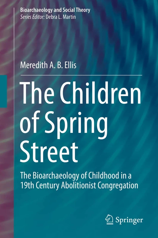 The Children of Spring Street: The Bioarchaeology of Childhood in a 19th Century Abolitionist Congregation (Bioarchaeology and Social Theory)