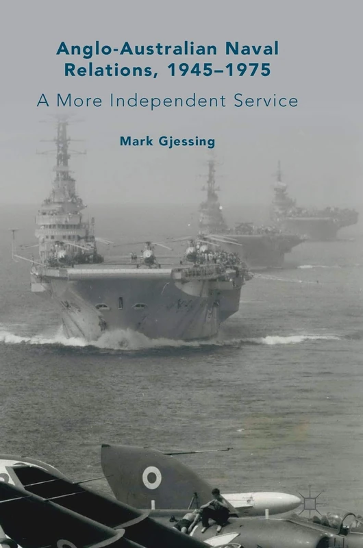 Anglo-Australian Naval Relations, 1945–1975: A More Independent Service