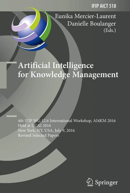Artificial Intelligence for Knowledge Management: 4th IFIP WG 12.6 International Workshop, AI4KM 2016, Held at IJCAI 2016, New York, NY, USA, July 9, ... and Communication Technology, 518)