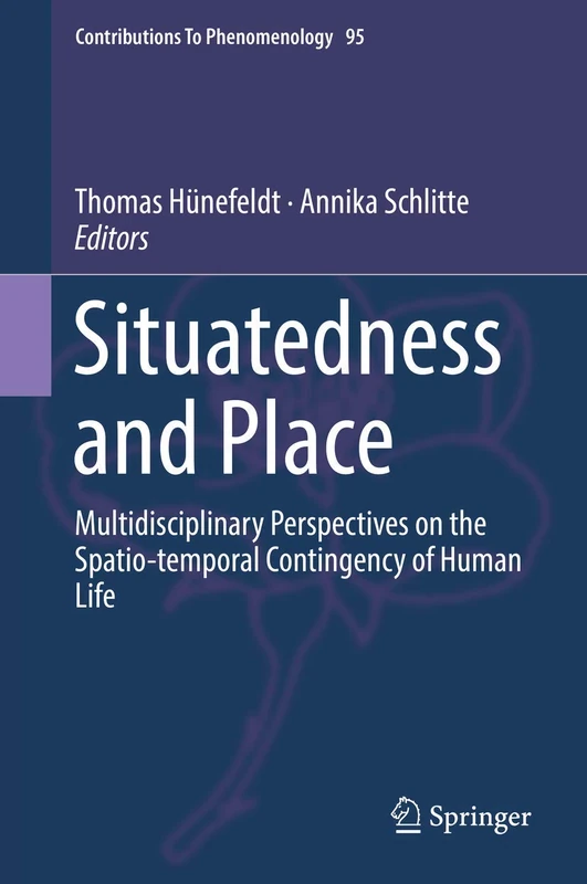 Situatedness and Place: Multidisciplinary Perspectives on the Spatio-temporal Contingency of Human Life: 95 (Contributions to Phenomenology, 95)