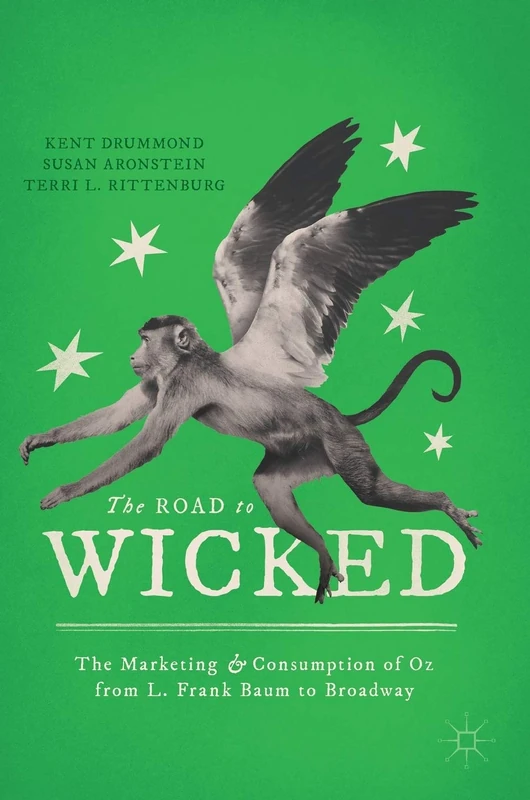 The Road to Wicked: The Marketing and Consumption of Oz from L. Frank Baum to Broadway