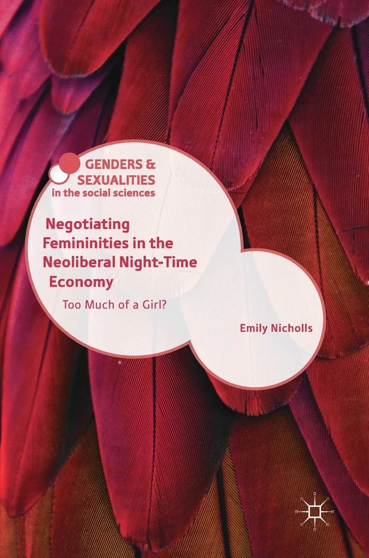 Negotiating Femininities in the Neoliberal Night-Time Economy: Too Much of a Girl? (Genders and Sexualities in the Social Sciences)