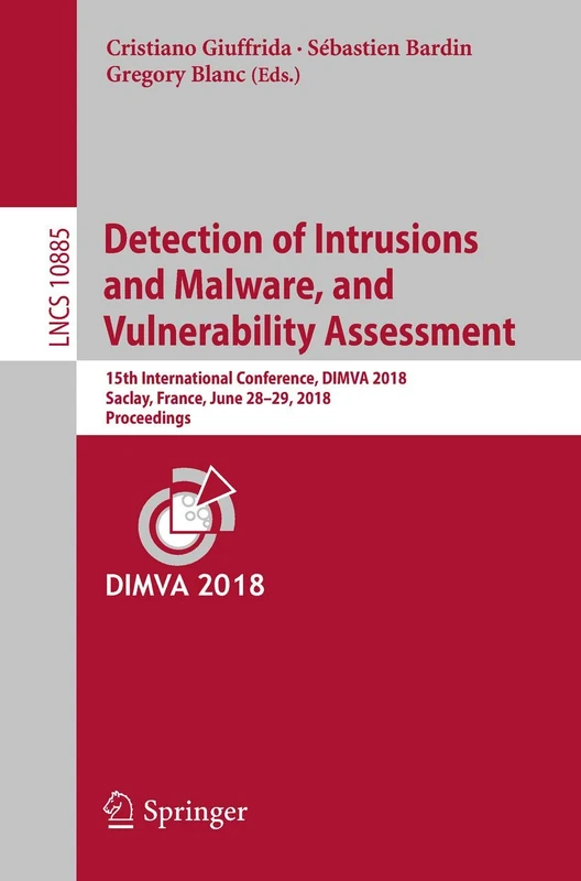 Detection of Intrusions and Malware, and Vulnerability Assessment: 15th International Conference, DIMVA 2018, Saclay, France, June 28–29, 2018, ... (Lecture Notes in Computer Science, 10885)