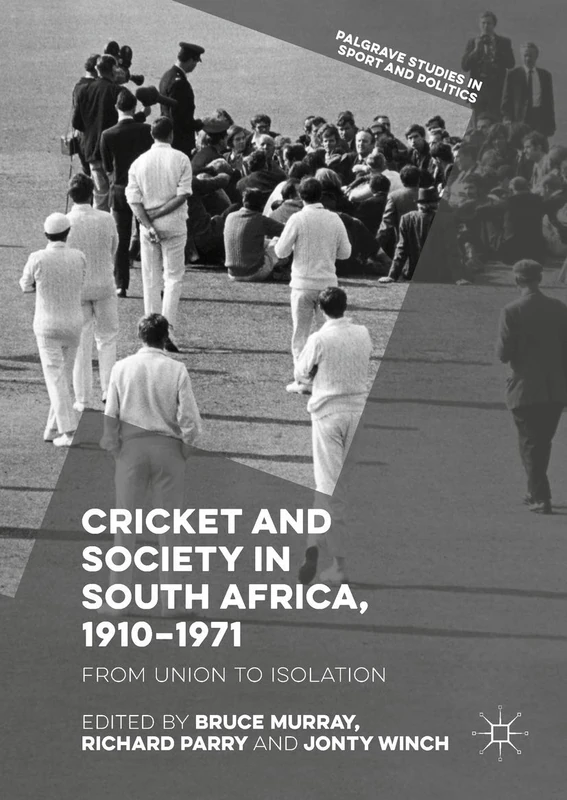 Cricket and Society in South Africa, 1910–1971: From Union to Isolation (Palgrave Studies in Sport and Politics)