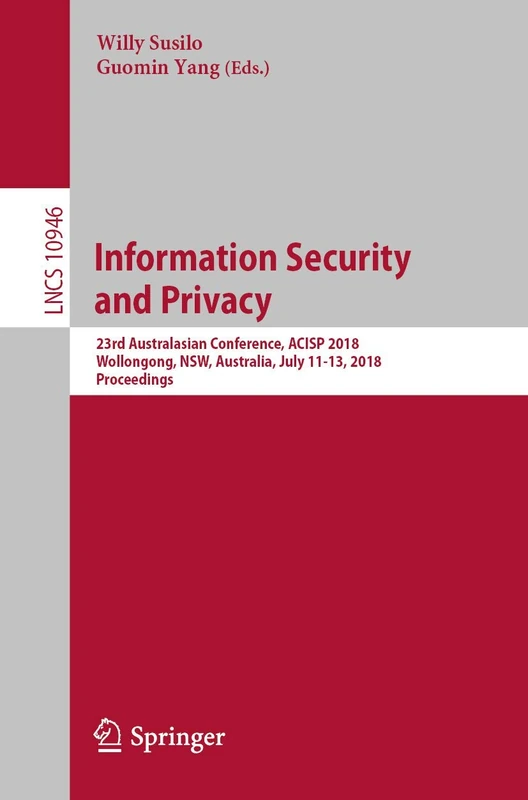 Information Security and Privacy: 23rd Australasian Conference, ACISP 2018, Wollongong, NSW, Australia, July 11-13, 2018, Proceedings: 10946 (Lecture Notes in Computer Science, 10946)