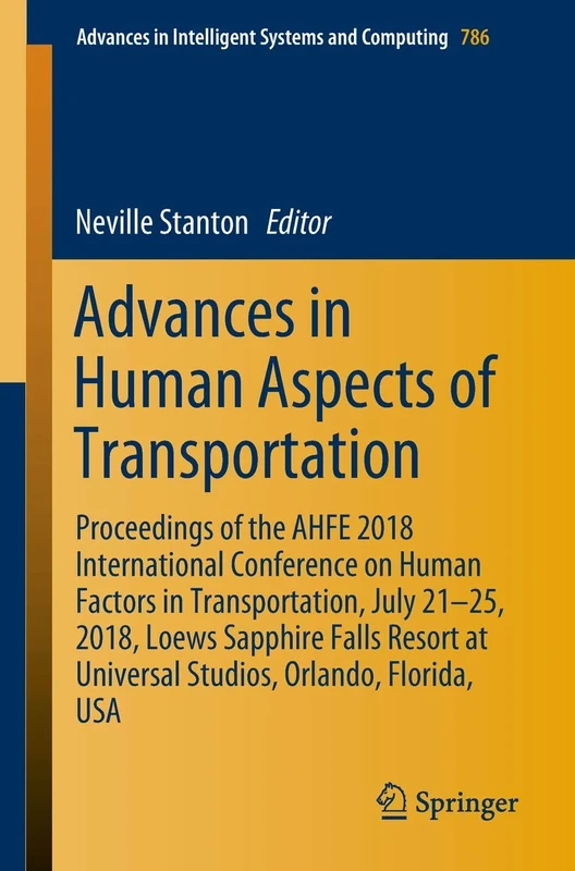 Advances in Human Aspects of Transportation: Proceedings of the AHFE 2018 International Conference on Human Factors in Transportation, July 21-25, ... in Intelligent Systems and Computing, 786)