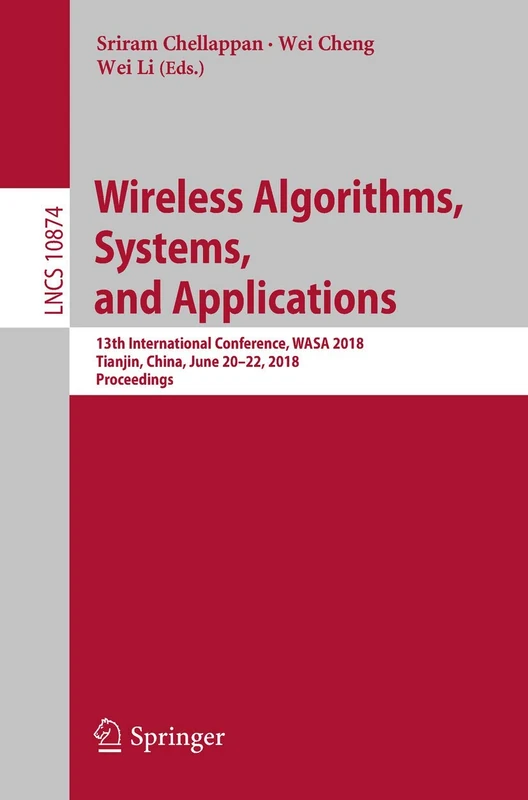 Wireless Algorithms, Systems, and Applications: 13th International Conference, WASA 2018, Tianjin, China, June 20-22, 2018, Proceedings: 10874 (Lecture Notes in Computer Science, 10874)