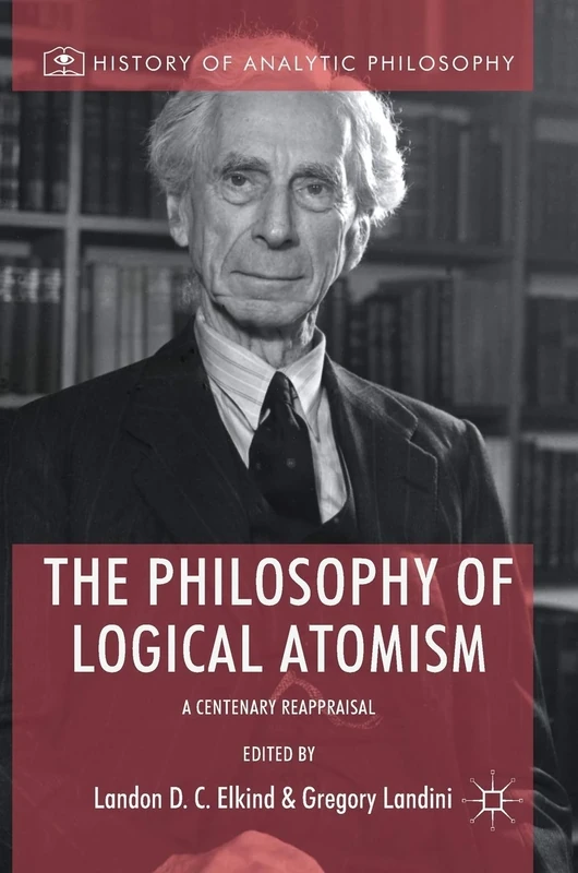 The Philosophy of Logical Atomism: A Centenary Reappraisal (History of Analytic Philosophy)