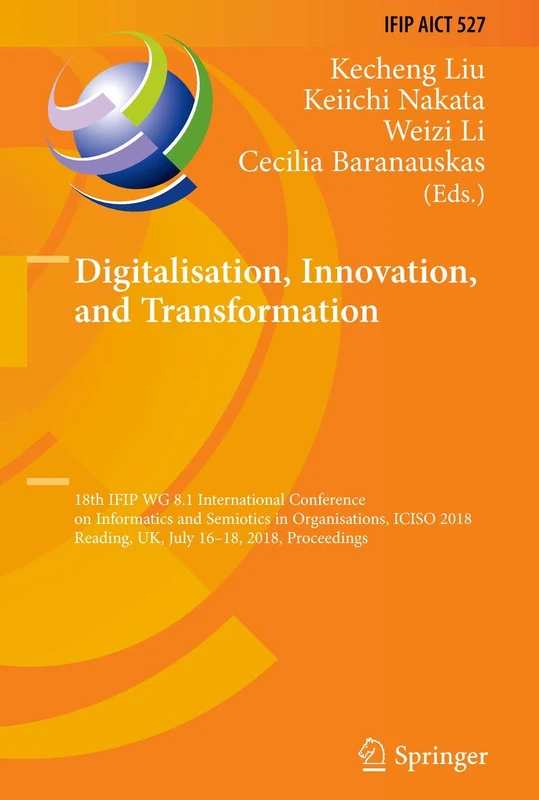 Digitalisation, Innovation, and Transformation: 18th IFIP WG 8.1 International Conference on Informatics and Semiotics in Organisations, ICISO 2018, ... and Communication Technology, 527)