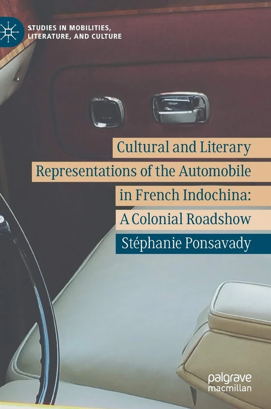 Cultural and Literary Representations of the Automobile in French Indochina: A Colonial Roadshow (Studies in Mobilities, Literature, and Culture)