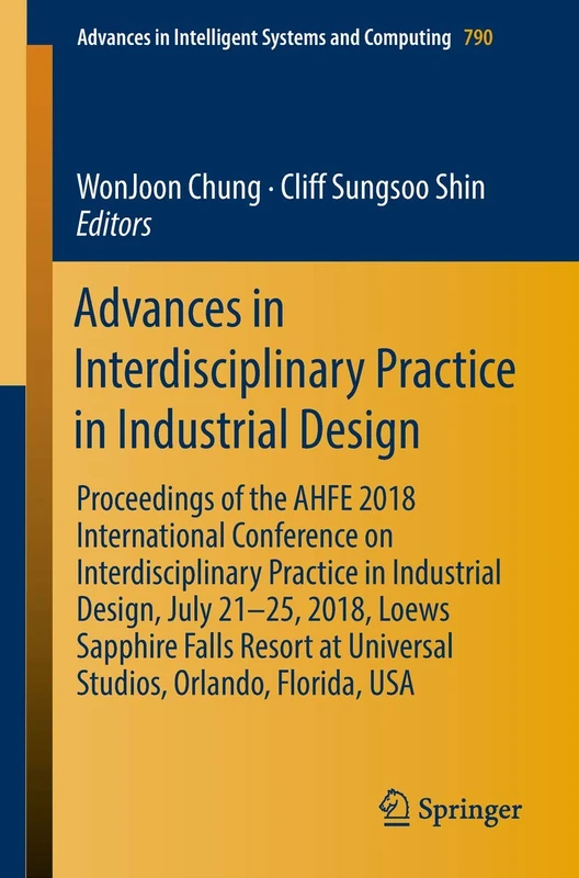 Advances in Interdisciplinary Practice in Industrial Design: Proceedings of the AHFE 2018 International Conference on Interdisciplinary Practice in ... in Intelligent Systems and Computing, 790)
