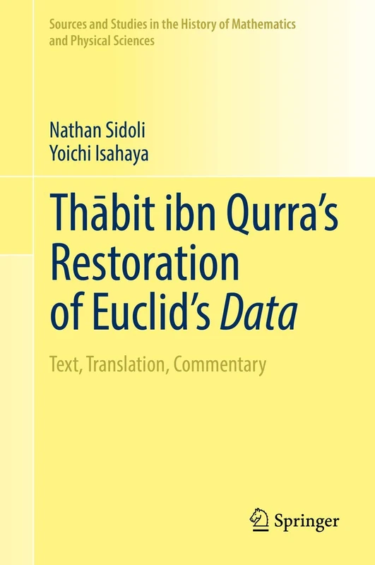 Thābit ibn Qurra’s Restoration of Euclid’s Data: Text, Translation, Commentary (Sources and Studies in the History of Mathematics and Physical Sciences)