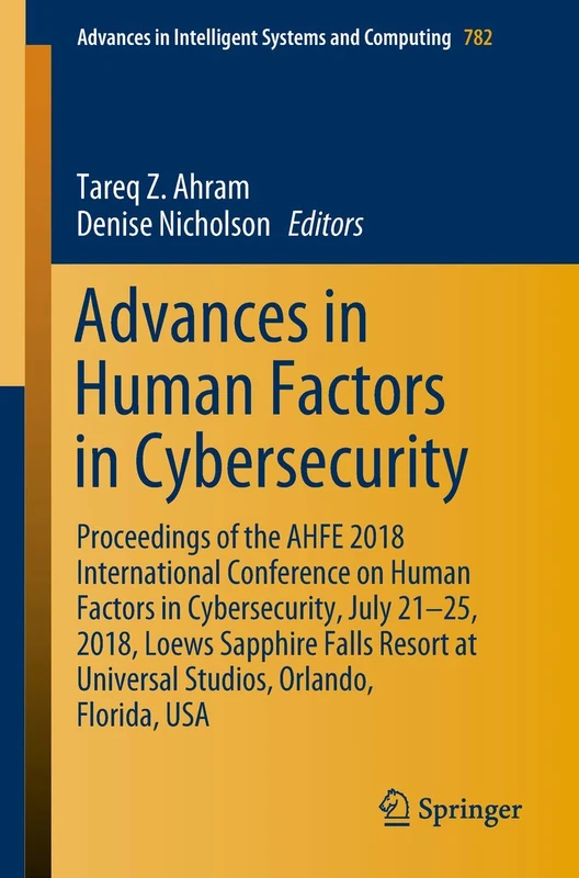 Advances in Human Factors in Cybersecurity: Proceedings of the AHFE 2018 International Conference on Human Factors in Cybersecurity, July 21-25, 2018, ... in Intelligent Systems and Computing, 782)