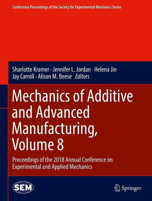 Mechanics of Additive and Advanced Manufacturing, Volume 8: Proceedings of the 2018 Annual Conference on Experimental and Applied Mechanics ... ... Society for Experimental Mechanics Series)