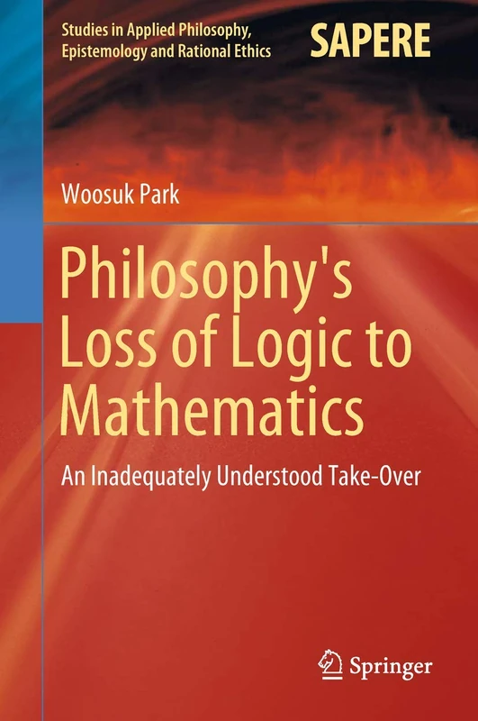Philosophy's Loss of Logic to Mathematics: An Inadequately Understood Take-Over: 43 (Studies in Applied Philosophy, Epistemology and Rational Ethics, 43)