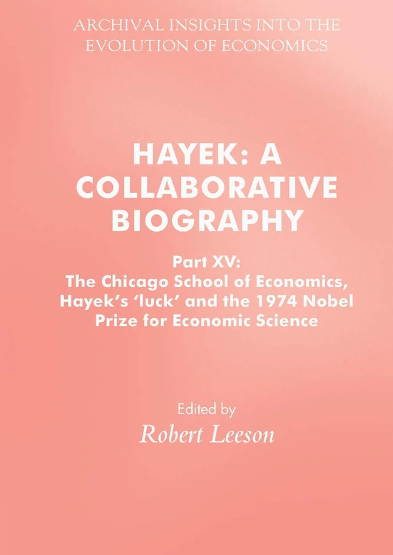 Hayek: A Collaborative Biography: Part XV: The Chicago School of Economics, Hayek’s ‘luck’ and the 1974 Nobel Prize for Economic Science (Archival Insights into the Evolution of Economics)