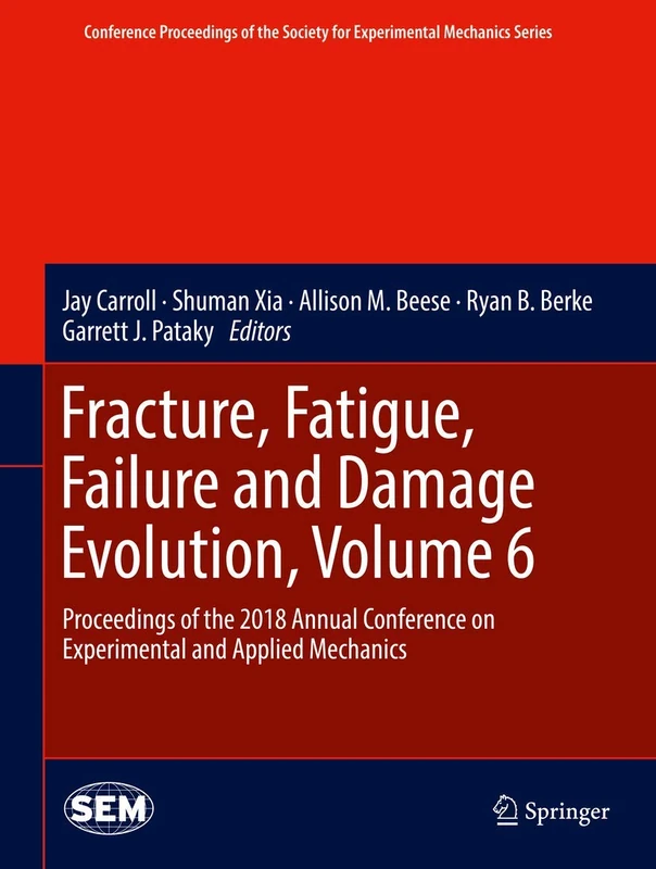 Fracture, Fatigue, Failure and Damage Evolution, Volume 6: Proceedings of the 2018 Annual Conference on Experimental and Applied Mechanics (Conference ... Society for Experimental Mechanics Series)