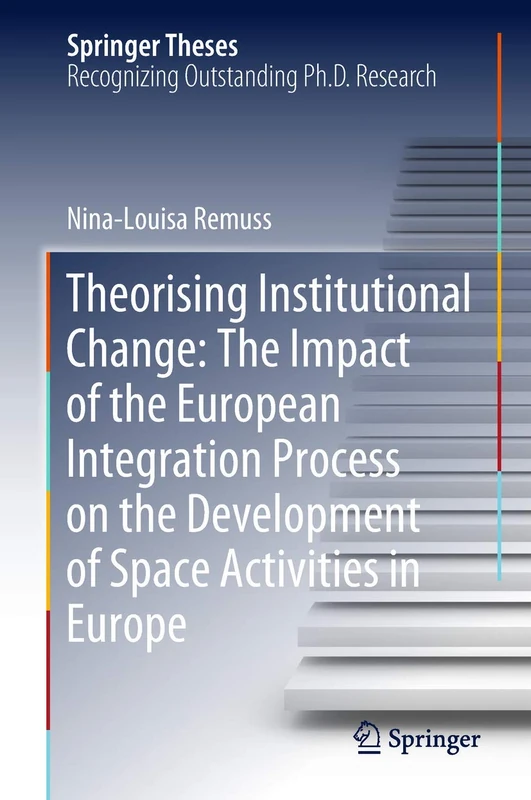 Theorising Institutional Change: The Impact of the European Integration Process on the Development of Space Activities in Europe (Springer Theses)