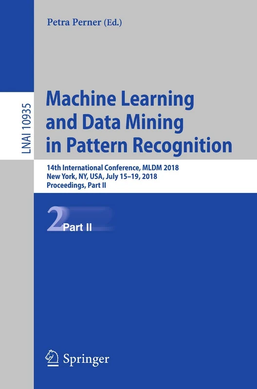 Machine Learning and Data Mining in Pattern Recognition: 14th International Conference, MLDM 2018, New York, NY, USA, July 15-19, 2018, Proceedings, ... (Lecture Notes in Computer Science, 10935)