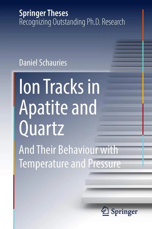 Ion Tracks in Apatite and Quartz: And Their Behaviour with Temperature and Pressure (Springer Theses)