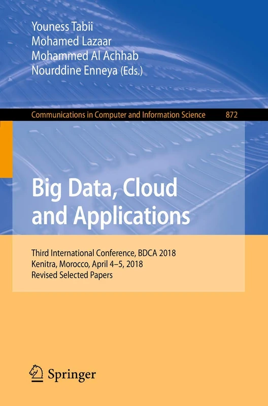 Big Data, Cloud and Applications: Third International Conference, BDCA 2018, Kenitra, Morocco, April 4–5, 2018, Revised Selected Papers: 872 (Communications in Computer and Information Science, 872)