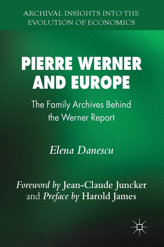 Pierre Werner and Europe: The Family Archives Behind the Werner Report (Archival Insights into the Evolution of Economics)