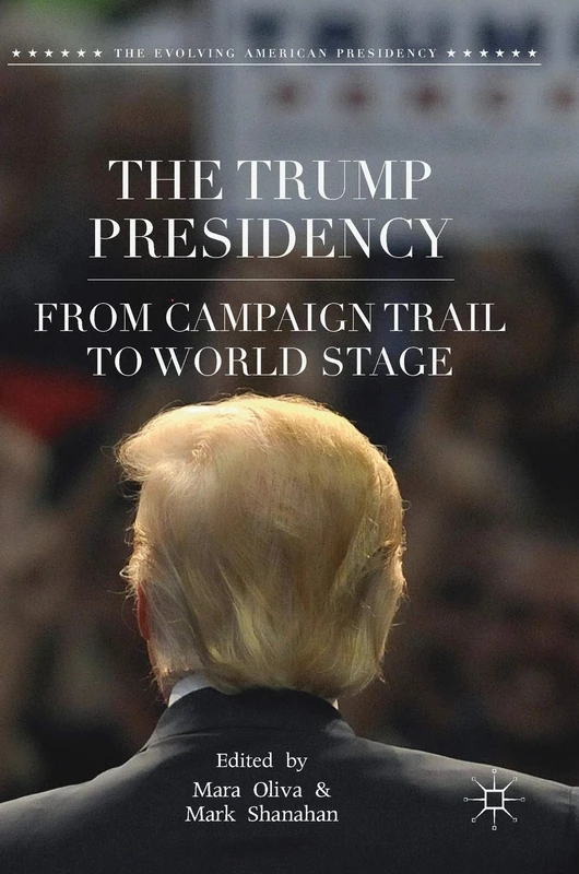 The Trump Presidency: From Campaign Trail to World Stage (The Evolving American Presidency)