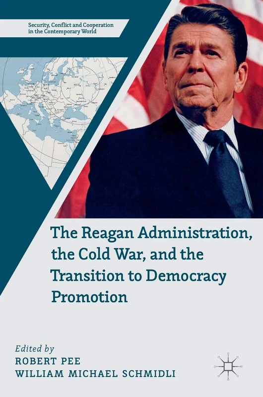 The Reagan Administration, the Cold War, and the Transition to Democracy Promotion (Security, Conflict and Cooperation in the Contemporary World)