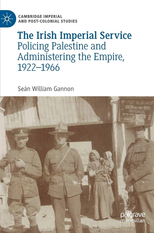 The Irish Imperial Service: Policing Palestine and Administering the Empire, 1922–1966 (Cambridge Imperial and Post-Colonial Studies)