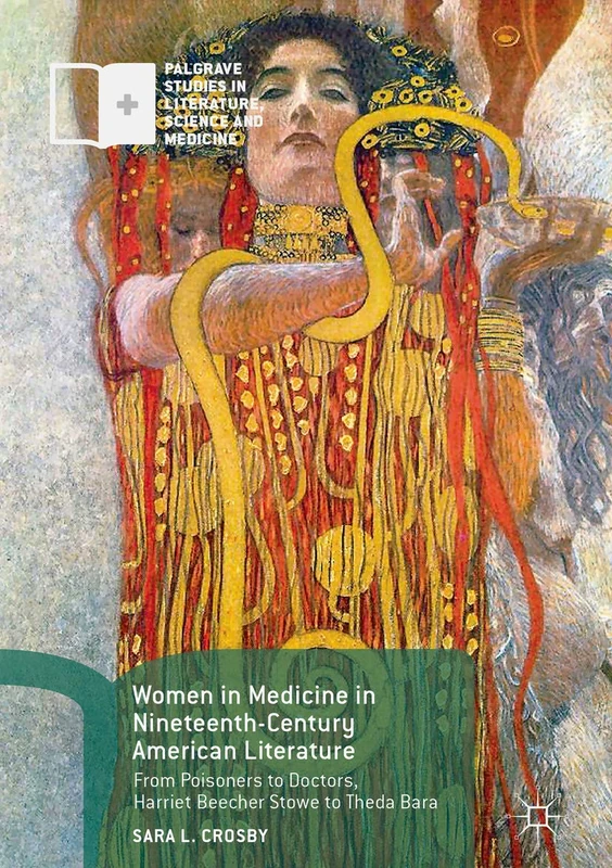 Women in Medicine in Nineteenth-Century American Literature: From Poisoners to Doctors, Harriet Beecher Stowe to Theda Bara (Palgrave Studies in Literature, Science and Medicine)