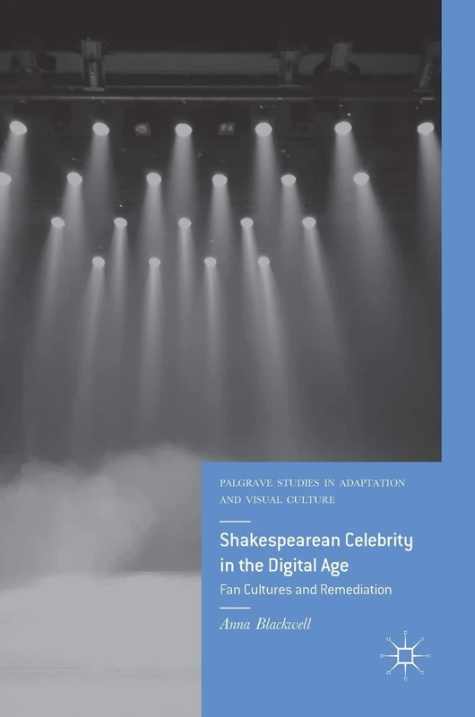 Shakespearean Celebrity in the Digital Age: Fan Cultures and Remediation (Palgrave Studies in Adaptation and Visual Culture)