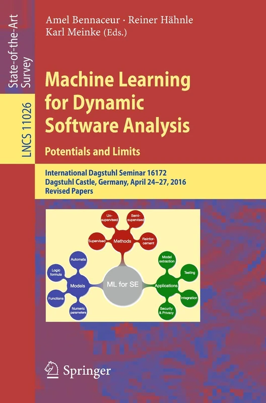 Machine Learning for Dynamic Software Analysis: Potentials and Limits: International Dagstuhl Seminar 16172, Dagstuhl Castle, Germany, April 24-27, ... (Lecture Notes in Computer Science, 11026)