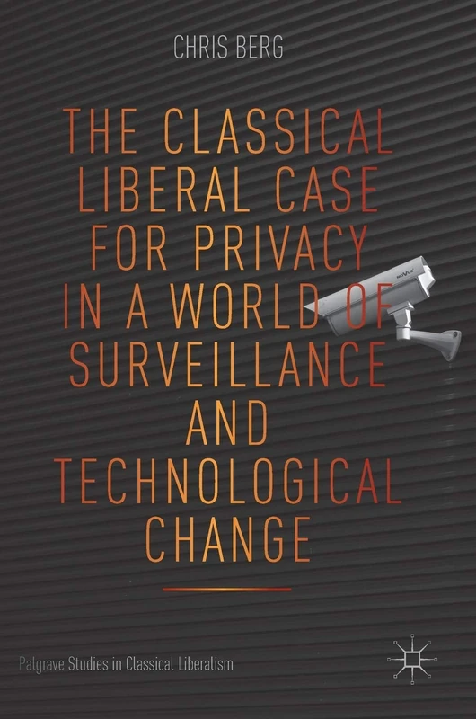 The Classical Liberal Case for Privacy in a World of Surveillance and Technological Change (Palgrave Studies in Classical Liberalism)