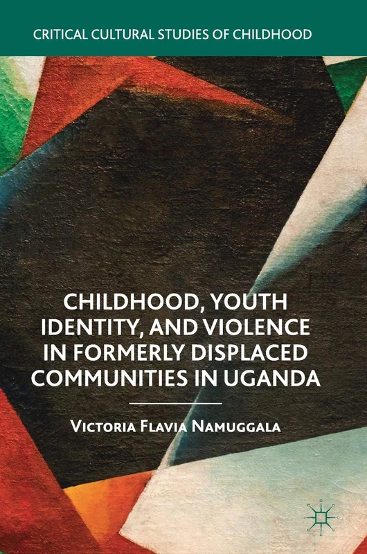 Childhood, Youth Identity, and Violence in Formerly Displaced Communities in Uganda (Critical Cultural Studies of Childhood)