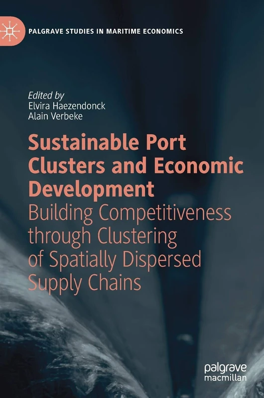 Sustainable Port Clusters and Economic Development: Building Competitiveness through Clustering of Spatially Dispersed Supply Chains (Palgrave Studies in Maritime Economics)