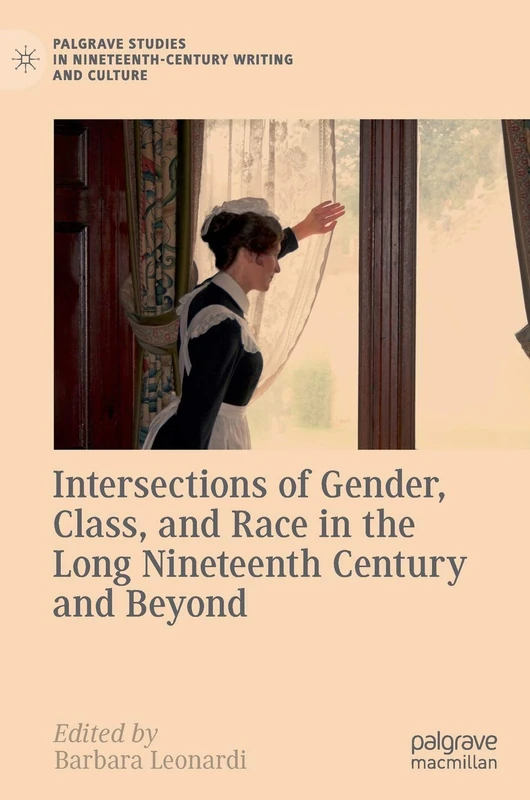 Intersections of Gender, Class, and Race in the Long Nineteenth Century and Beyond (Palgrave Studies in Nineteenth-Century Writing and Culture)