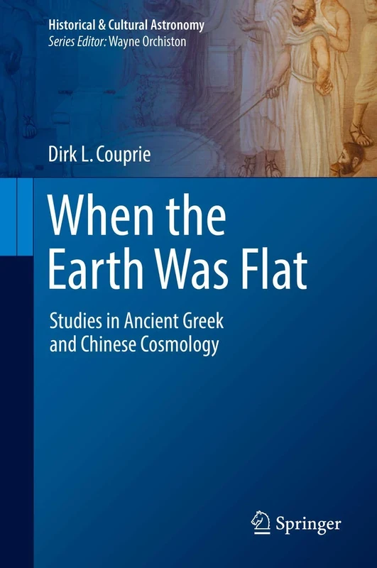 When the Earth Was Flat: Studies in Ancient Greek and Chinese Cosmology (Historical & Cultural Astronomy)