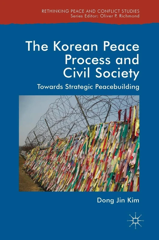 The Korean Peace Process and Civil Society: Towards Strategic Peacebuilding (Rethinking Peace and Conflict Studies)