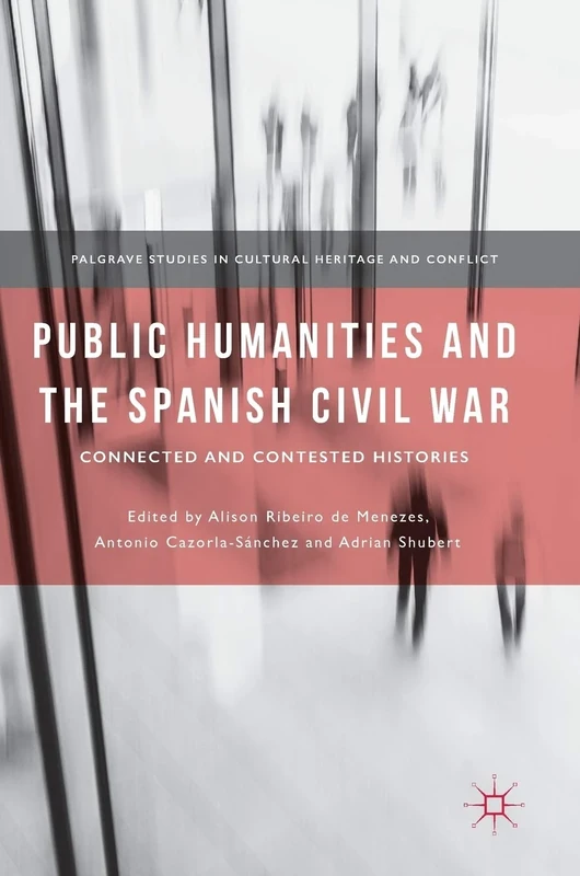 Public Humanities and the Spanish Civil War: Connected and Contested Histories (Palgrave Studies in Cultural Heritage and Conflict)